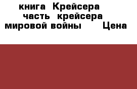 книга =Крейсера=  1 часть (крейсера 1 мировой войны )  › Цена ­ 200 - Приморский край, Владивосток г. Книги, музыка и видео » Книги, журналы   . Приморский край